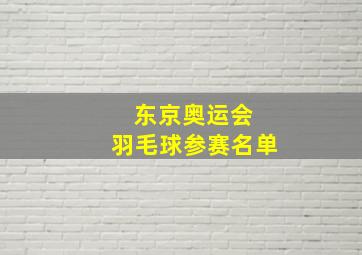 东京奥运会 羽毛球参赛名单